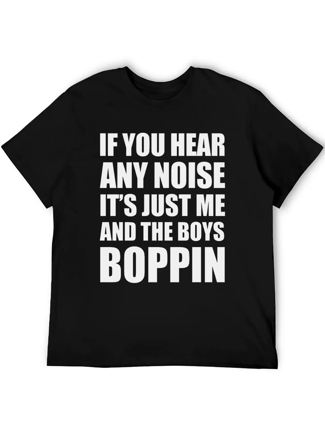 IF YOU HEAR ANY NOISE IT"S JUST ME AND THE BOYS Relaxed Everyday Tee – Lightweight And Durable Cotton