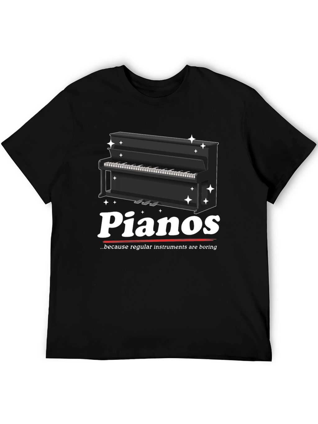 Pianos Because Regular Instruments Are Boring T-Shirt