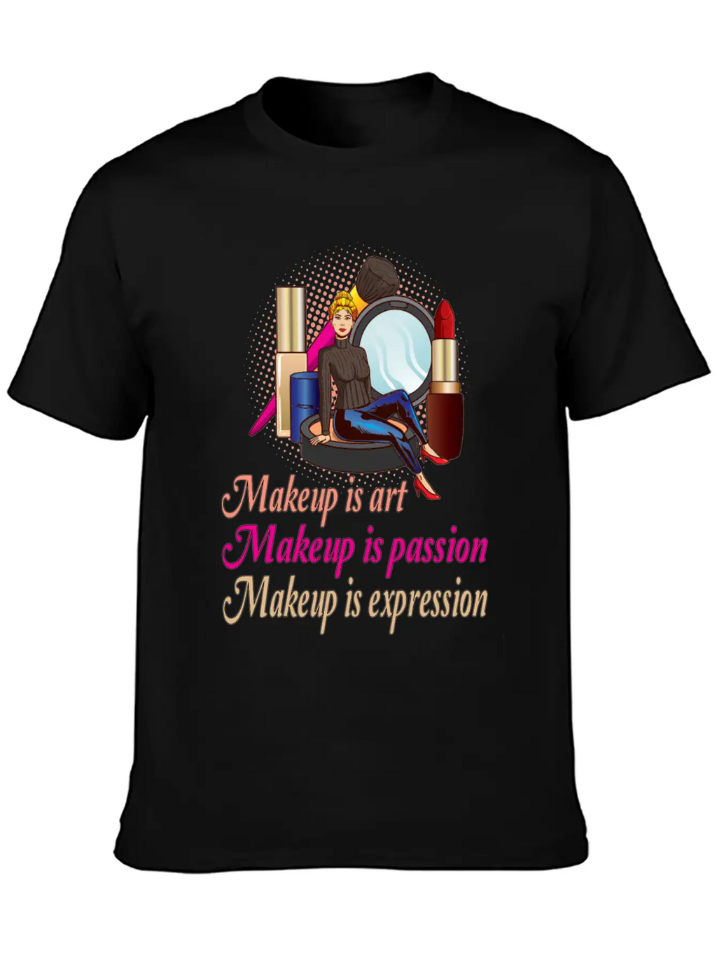 Makeup Is Art Makeup Is Passion Makeup Is Relaxed Everyday Tee – Lightweight And Durable Cotton