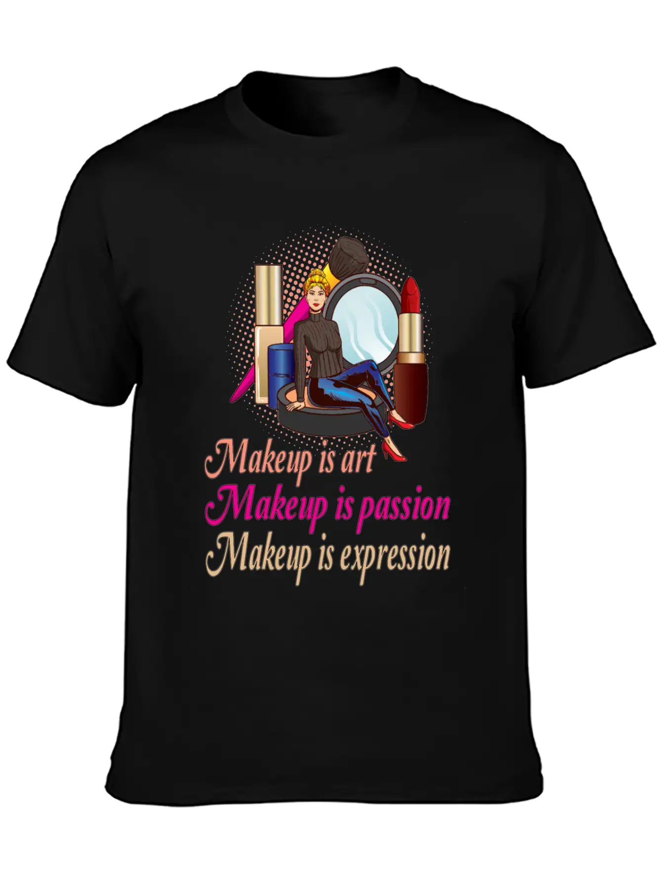 Makeup Is Art Makeup Is Passion Makeup Is Relaxed Everyday Tee – Lightweight And Durable Cotton
