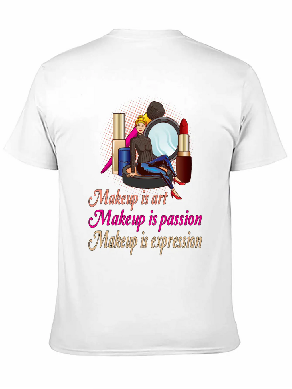 Makeup Is Art Makeup Is Passion Makeup Is Relaxed Everyday Tee – Lightweight And Durable Cotton