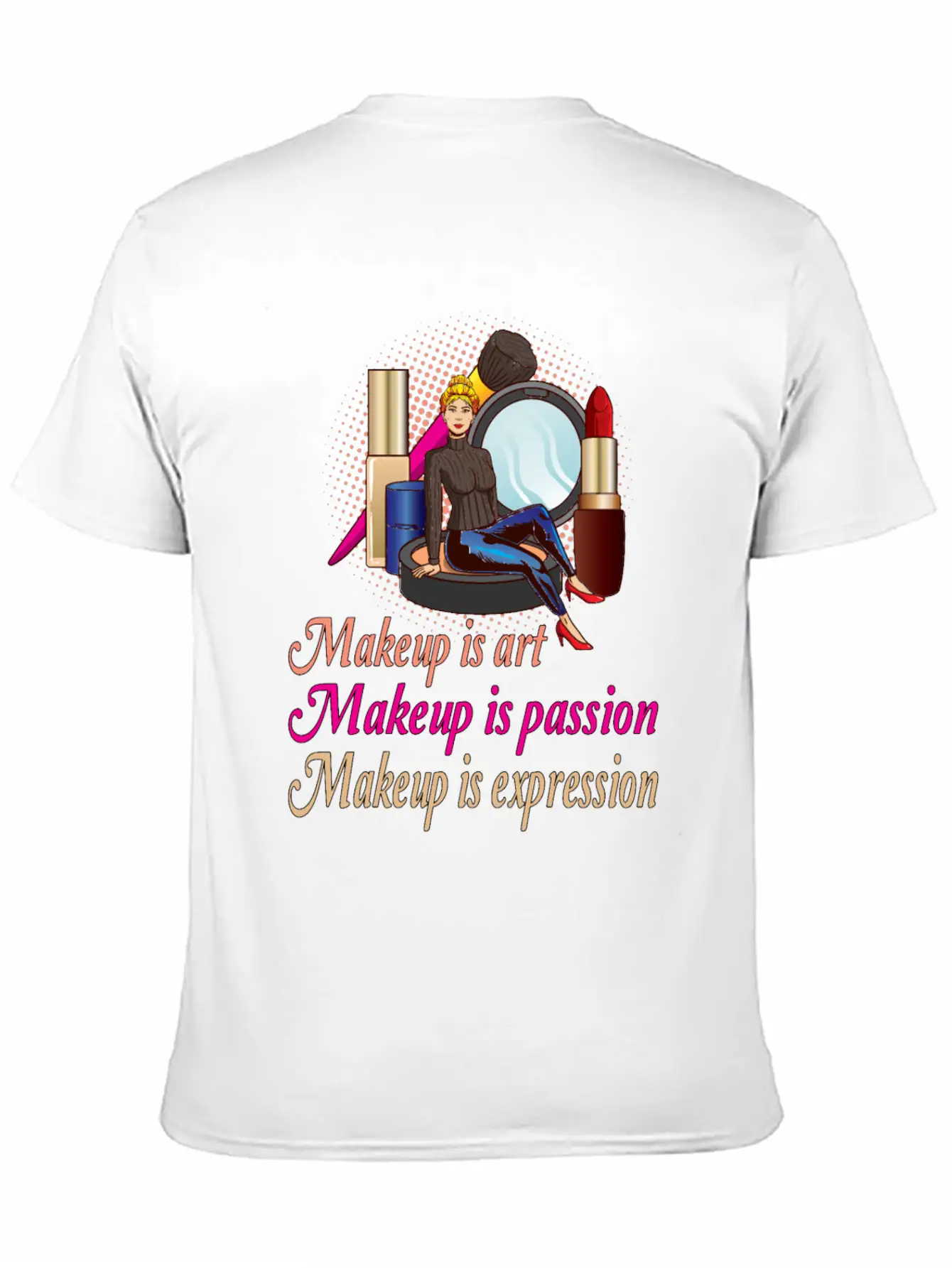 Makeup Is Art Makeup Is Passion Makeup Is Relaxed Everyday Tee – Lightweight And Durable Cotton