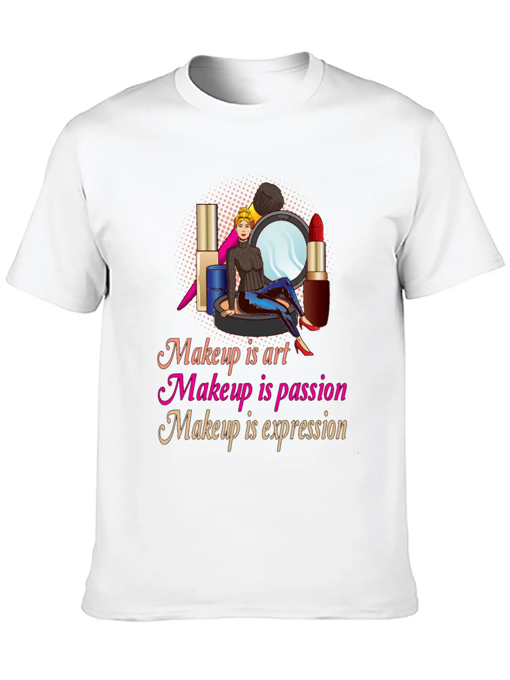 Makeup Is Art Makeup Is Passion Makeup Is Relaxed Everyday Tee – Lightweight And Durable Cotton