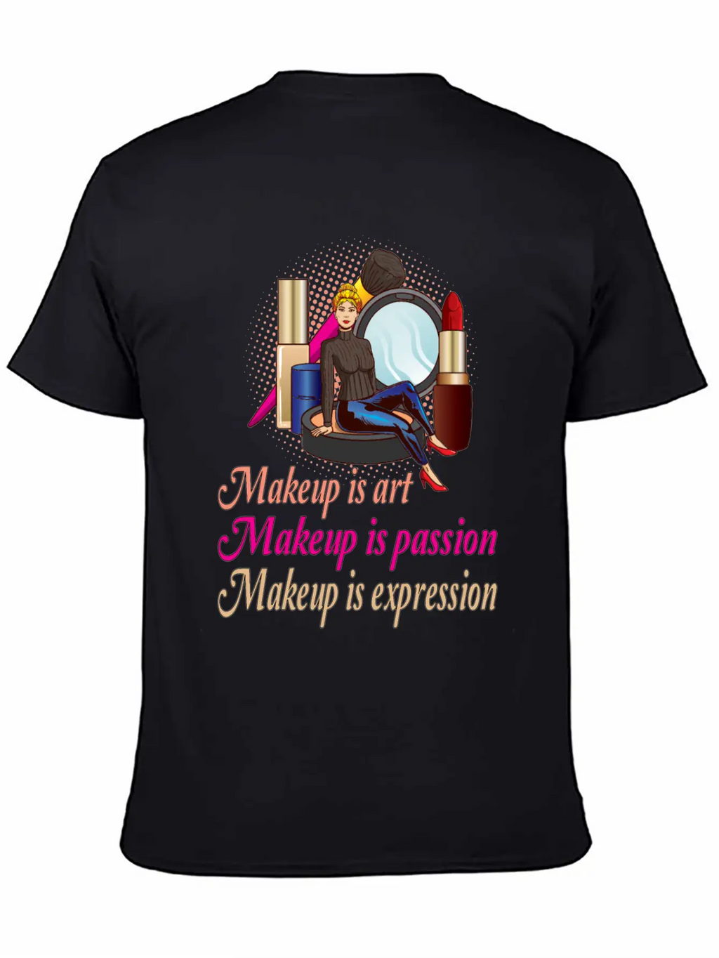 Makeup Is Art Makeup Is Passion Makeup Is Relaxed Everyday Tee – Lightweight And Durable Cotton