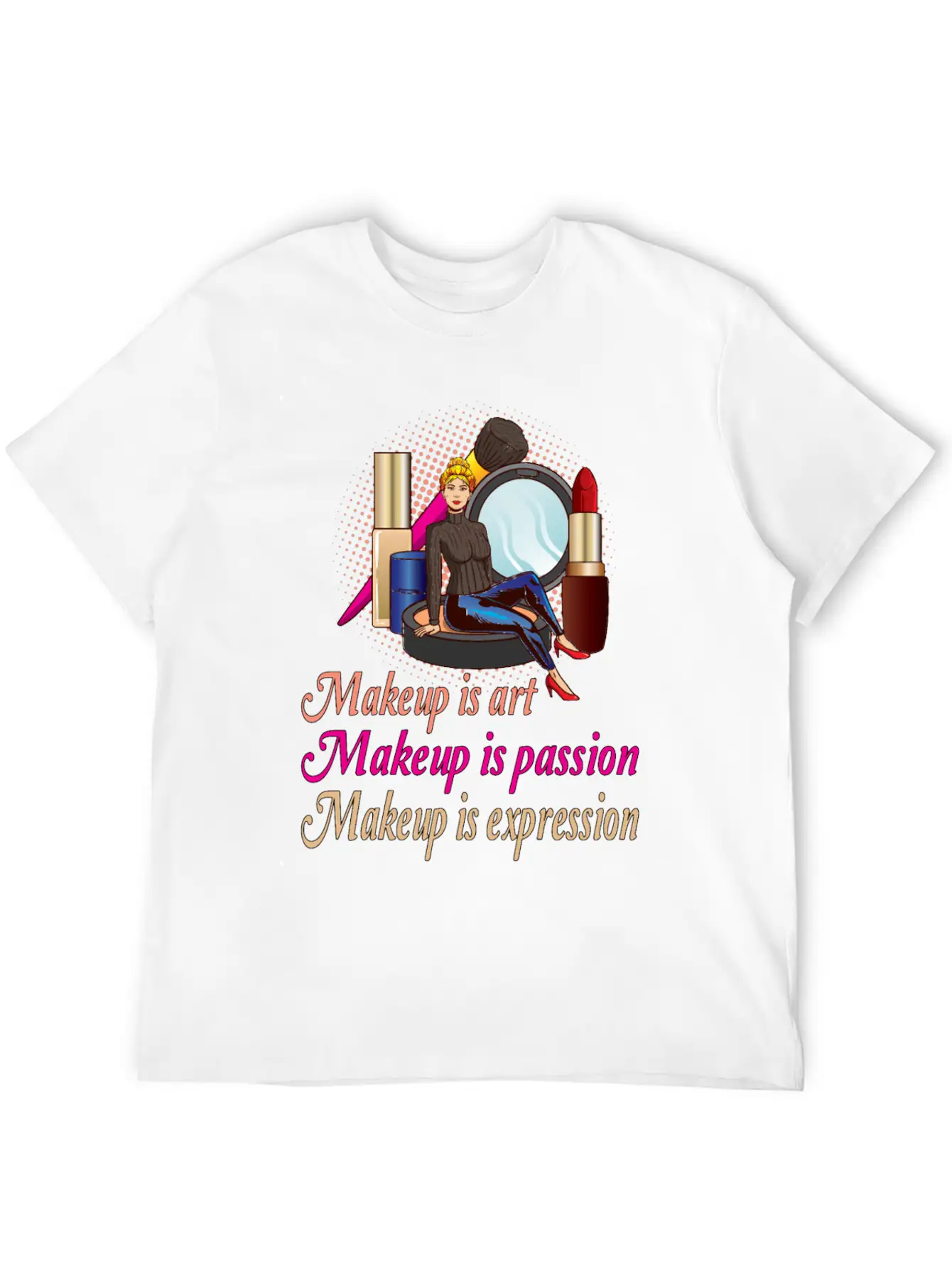 Makeup Is Art Makeup Is Passion Makeup Is Relaxed Everyday Tee – Lightweight And Durable Cotton