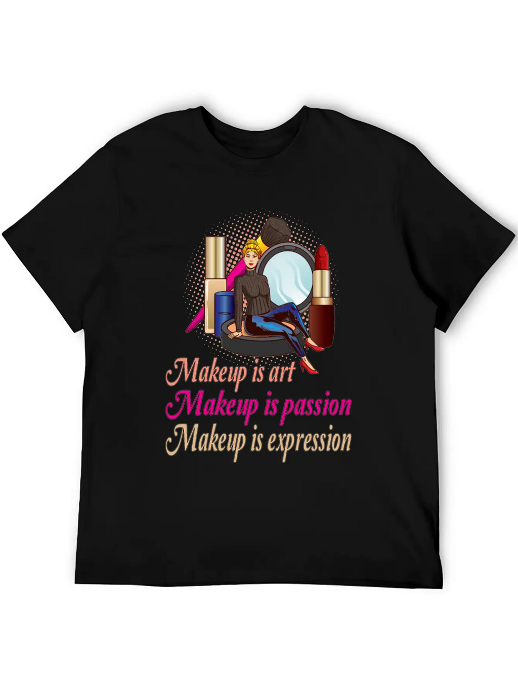 Makeup Is Art Makeup Is Passion Makeup Is Relaxed Everyday Tee – Lightweight And Durable Cotton