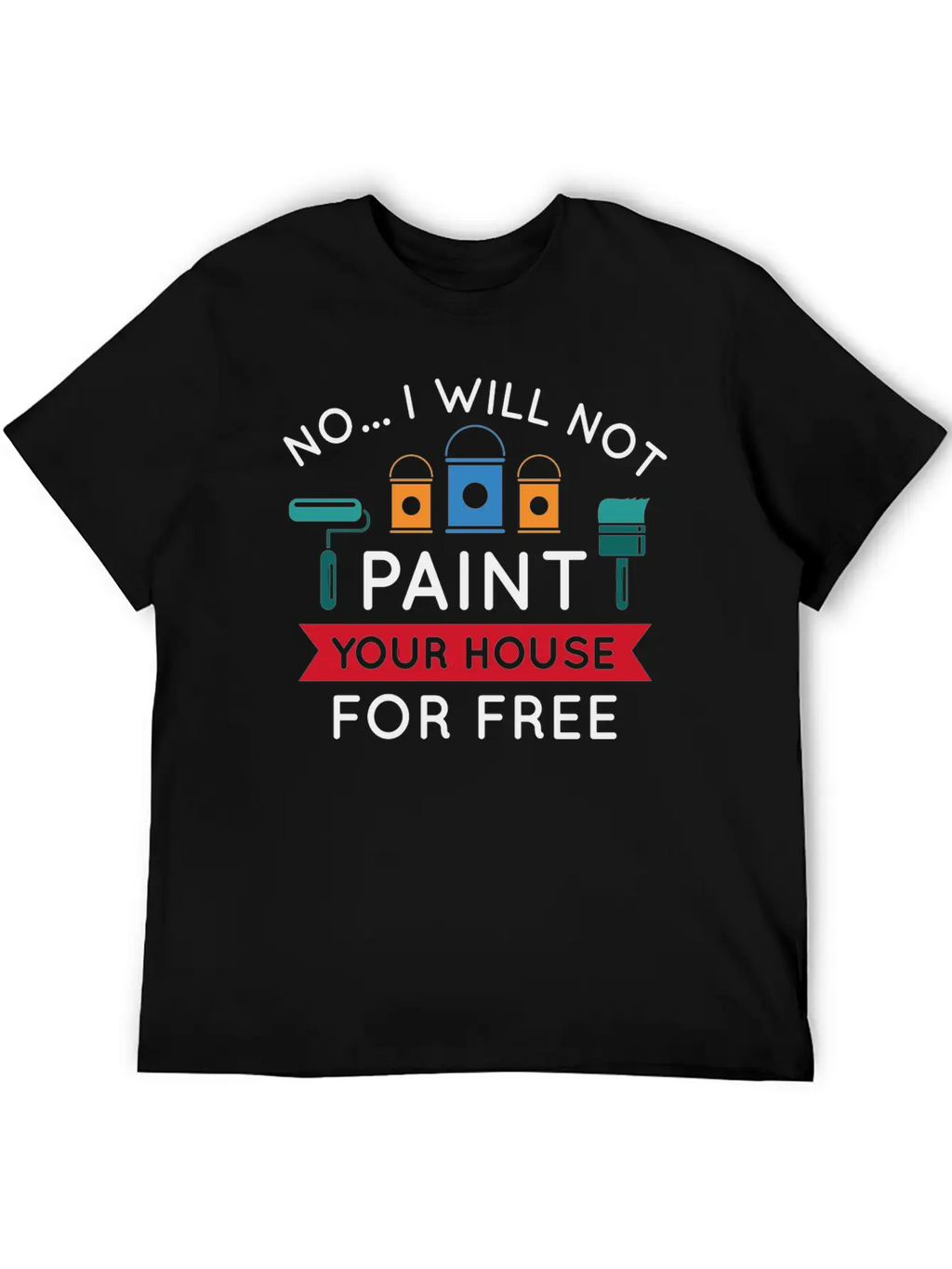 No I Will Not Paint Your House For Free Breathable Graphic T-Shirt – Perfect For Casual Days