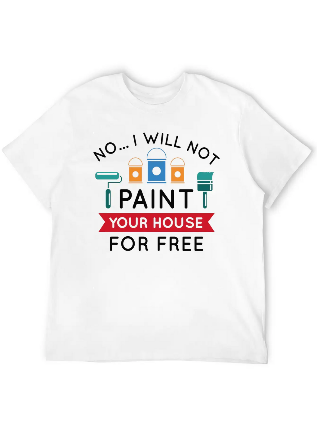 No I Will Not Paint Your House For Free Breathable Graphic T-Shirt – Perfect For Casual Days