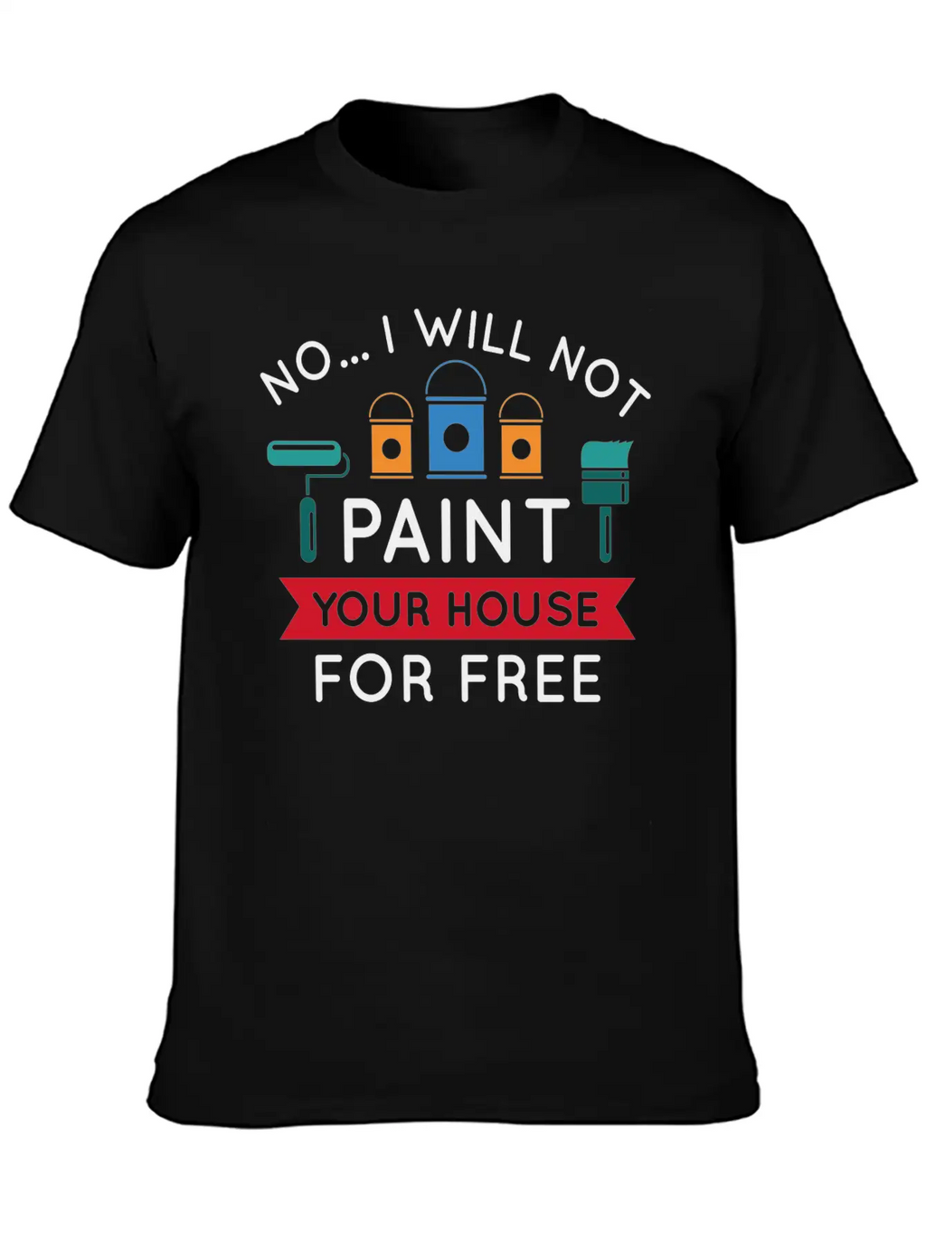 No I Will Not Paint Your House For Free Breathable Graphic T-Shirt – Perfect For Casual Days