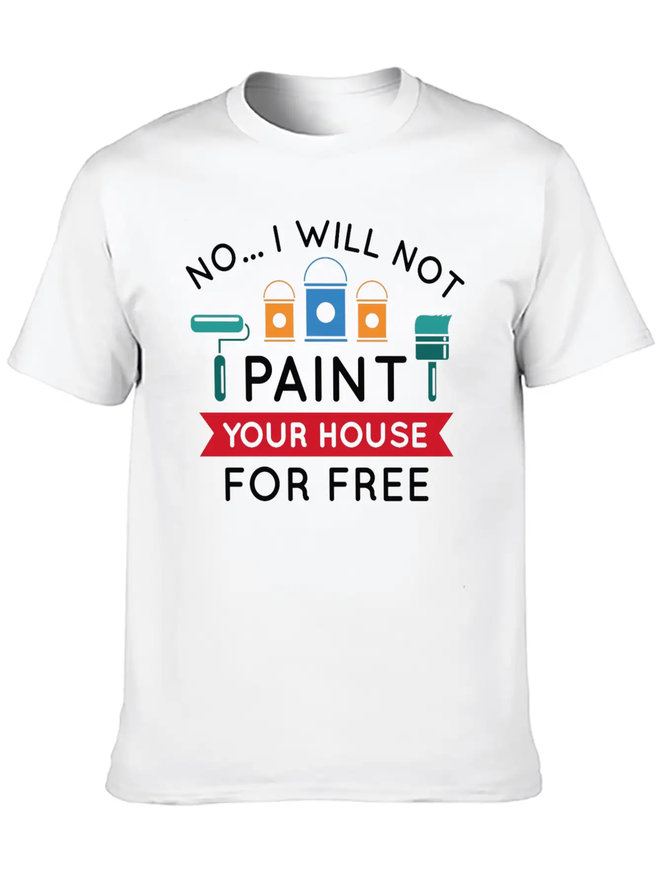 No I Will Not Paint Your House For Free Breathable Graphic T-Shirt – Perfect For Casual Days