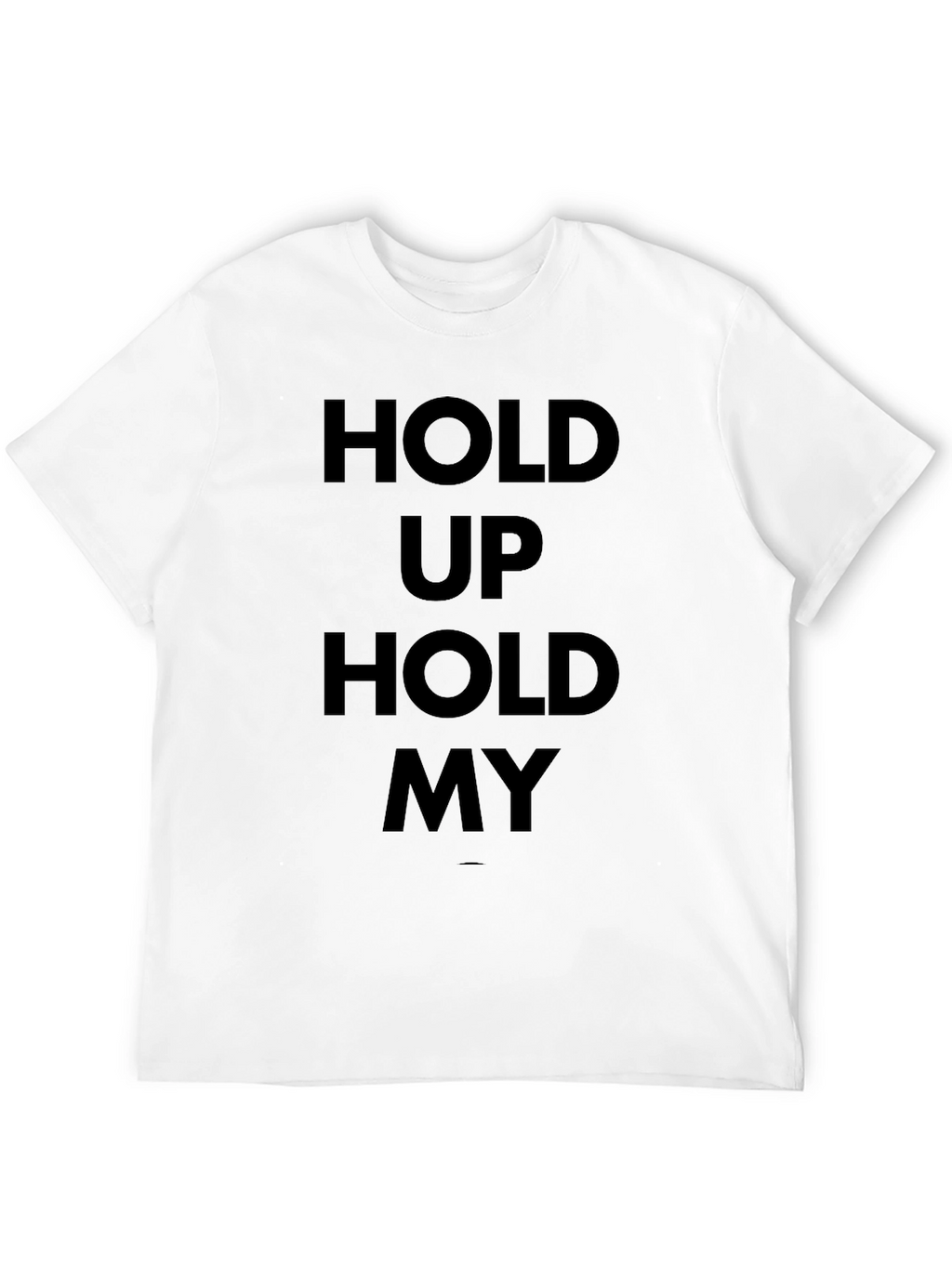 Hold Up Hold My T-Shirt - Bold Statement Tee