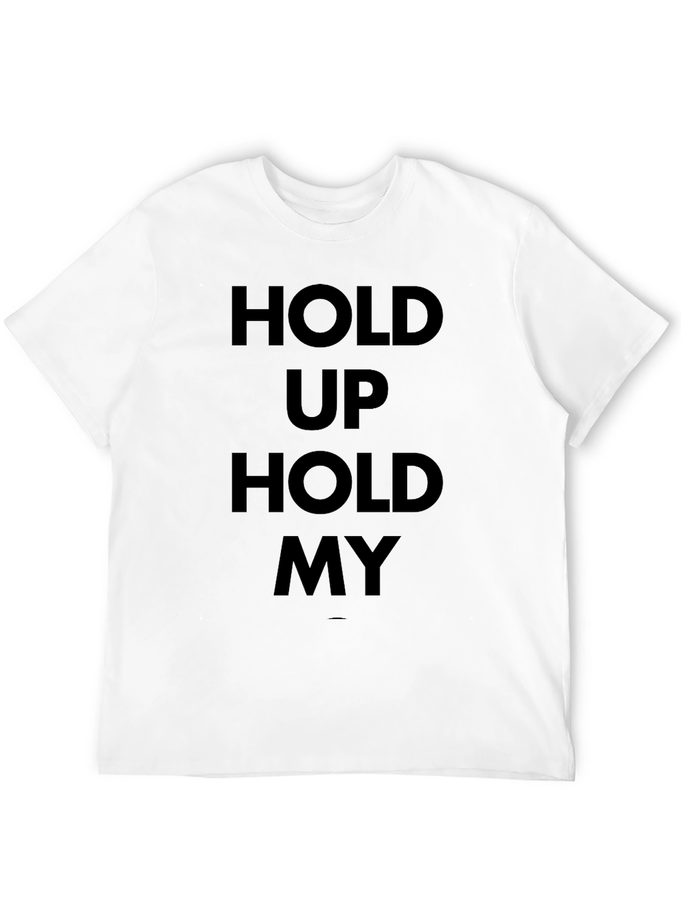 Hold Up Hold My T-Shirt - Bold Statement Tee