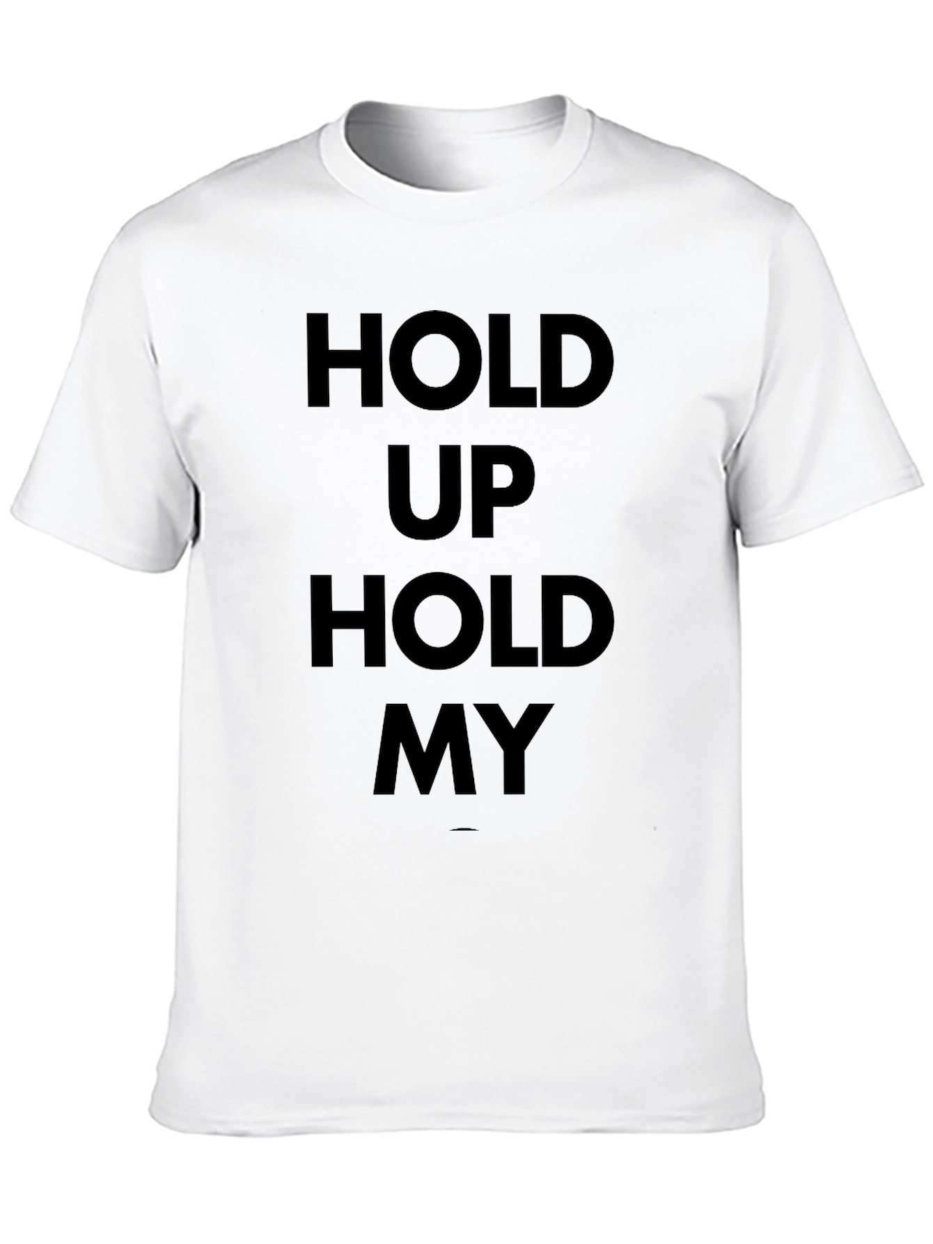Hold Up Hold My T-Shirt - Bold Statement Tee