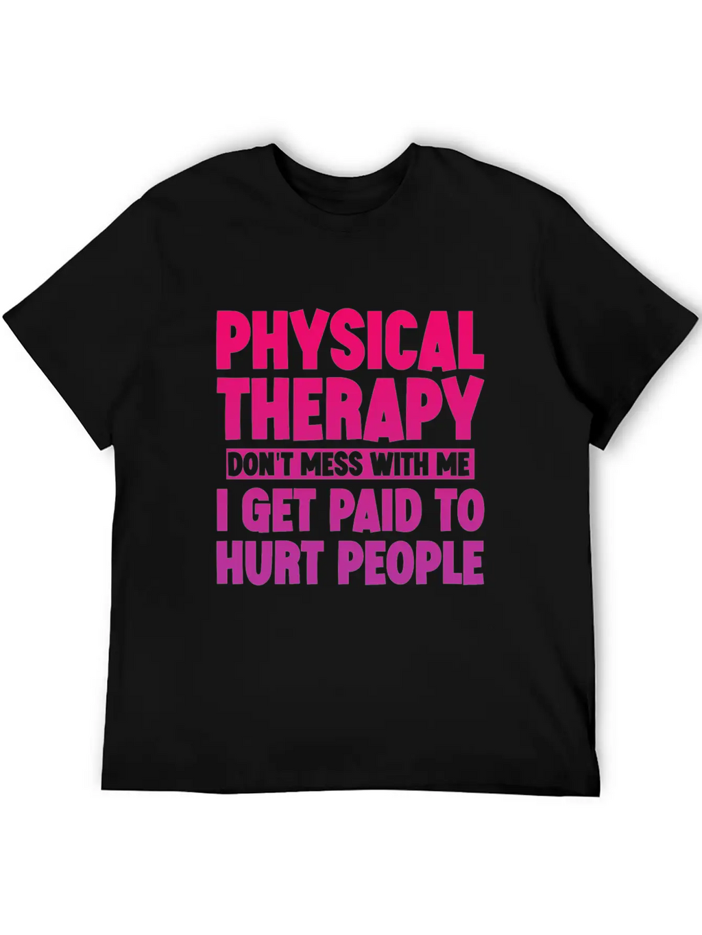 Physical Therapy, I Get Paid To Hurt People 3 Stylish Everyday T-Shirt – Unisex Basic Cotton Tee