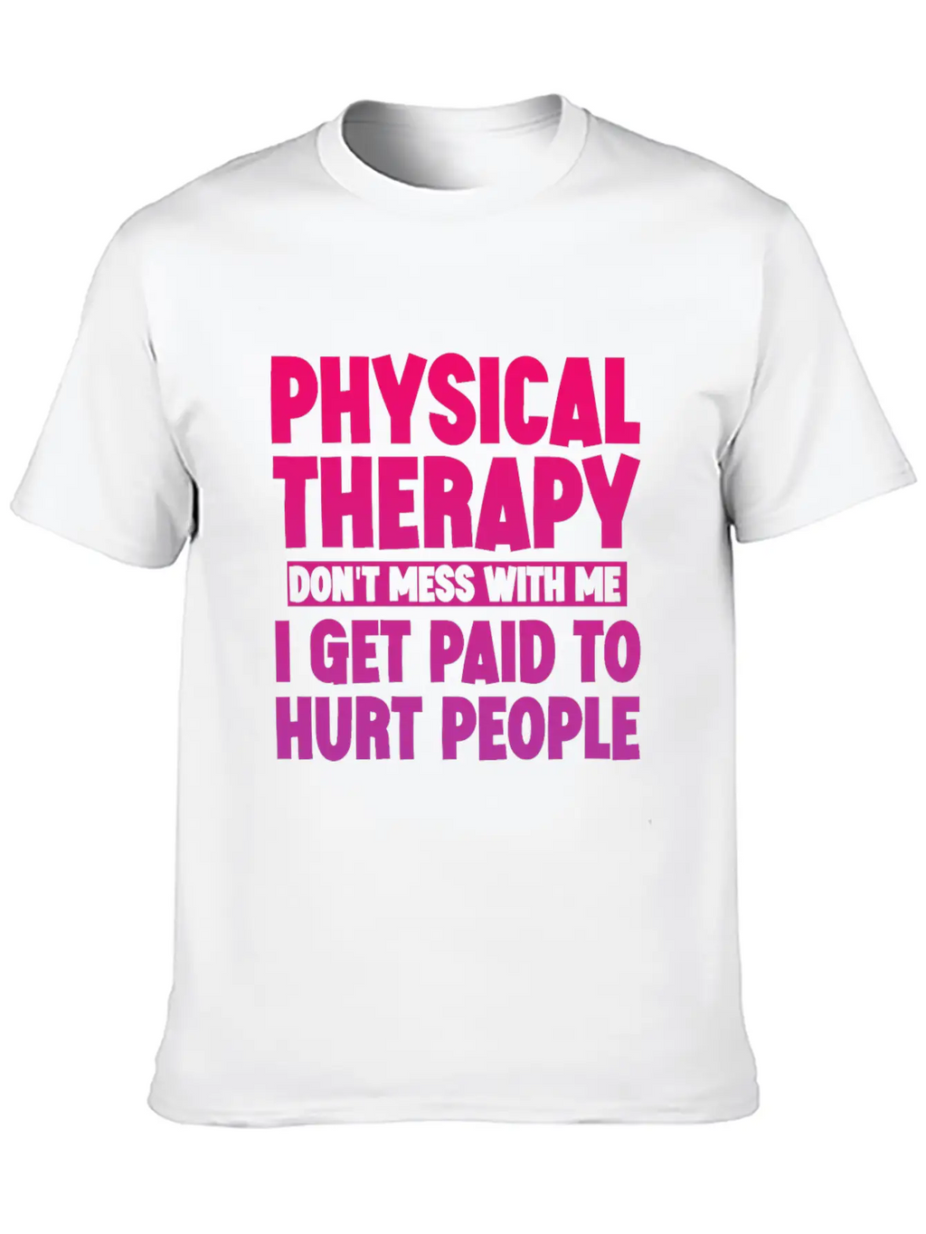 Physical Therapy, I Get Paid To Hurt People 3 Stylish Everyday T-Shirt – Unisex Basic Cotton Tee