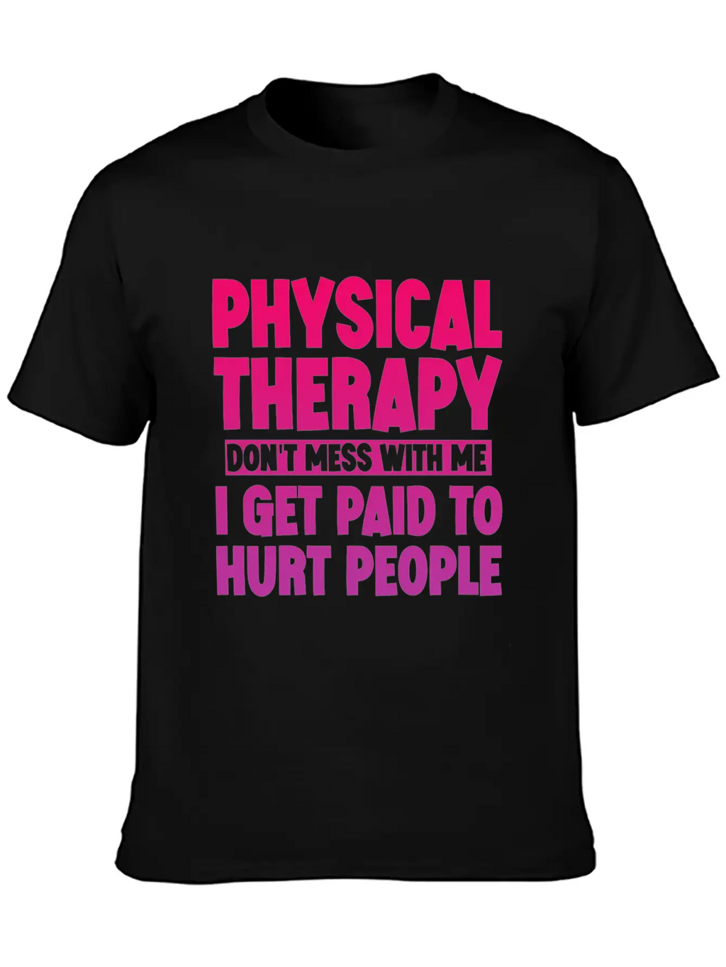 Physical Therapy, I Get Paid To Hurt People 3 Stylish Everyday T-Shirt – Unisex Basic Cotton Tee