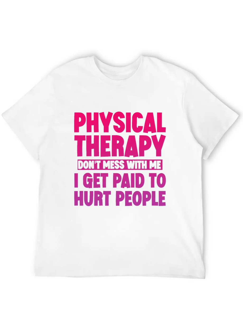 Physical Therapy, I Get Paid To Hurt People 3 Stylish Everyday T-Shirt – Unisex Basic Cotton Tee