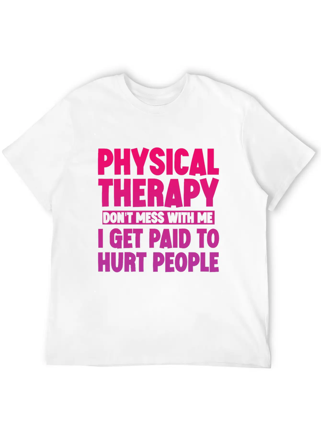 Physical Therapy, I Get Paid To Hurt People 3 Stylish Everyday T-Shirt – Unisex Basic Cotton Tee