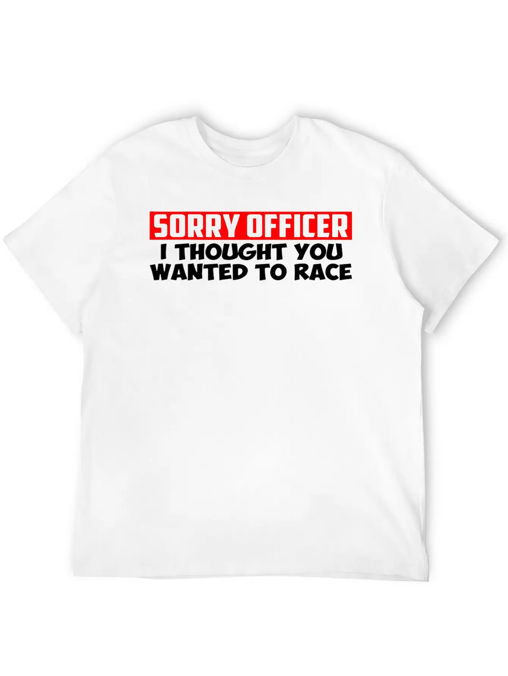 Sorry Officer I Thought You Wanted To Race Classic Cotton Tee – Unisex Comfort For Any Season