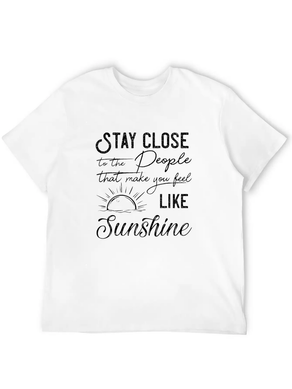 Stay Close To The People That Make You Feel Good Classic Cotton Tee – Unisex Comfort For Any Season