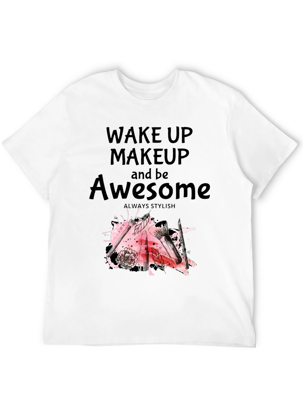 Wake Up Makeup and Be Awesome T-Shirt