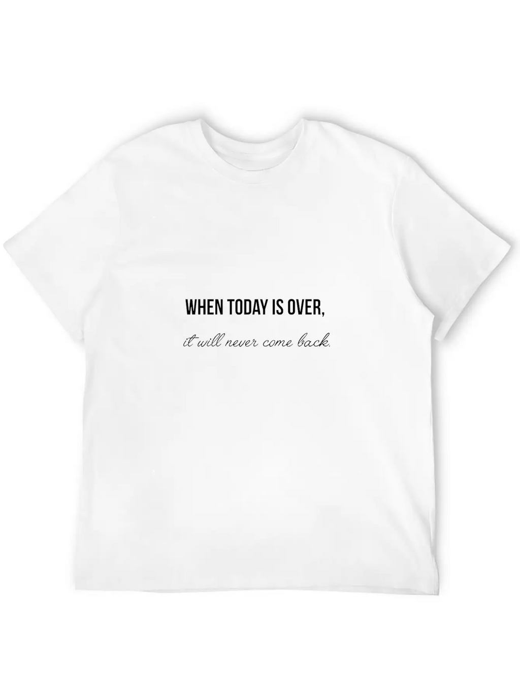 When Today Is Over It Will Never Come Back Essential Cotton Tee For Daily Outfits – Unisex Style