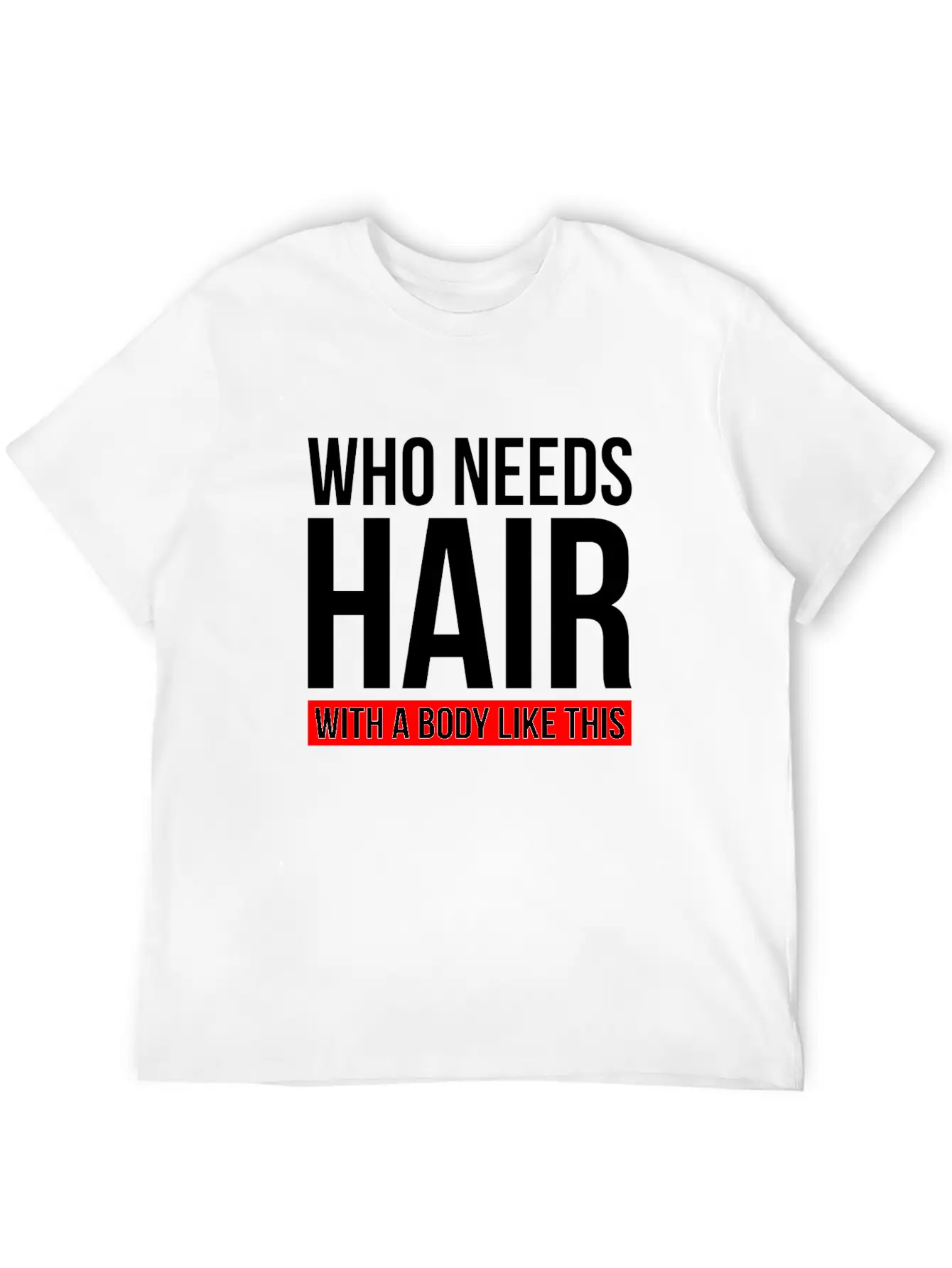 WHO NEEDS HAIR WITH A BODY LIKE THIS Relaxed Everyday Tee – Lightweight And Durable Cotton