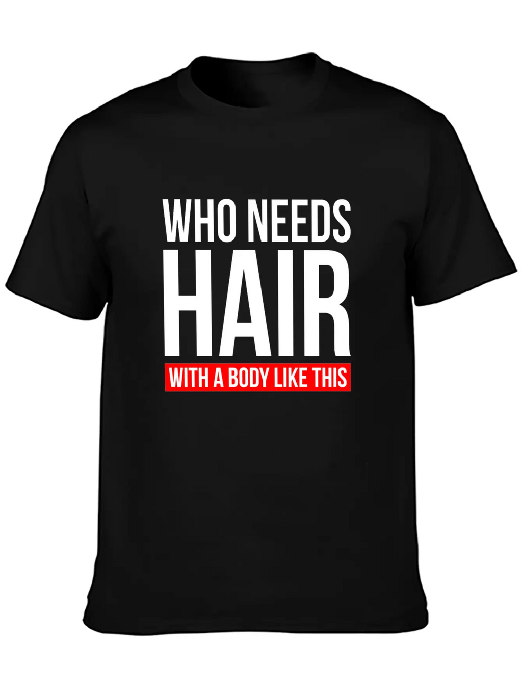 WHO NEEDS HAIR WITH A BODY LIKE THIS Relaxed Everyday Tee – Lightweight And Durable Cotton