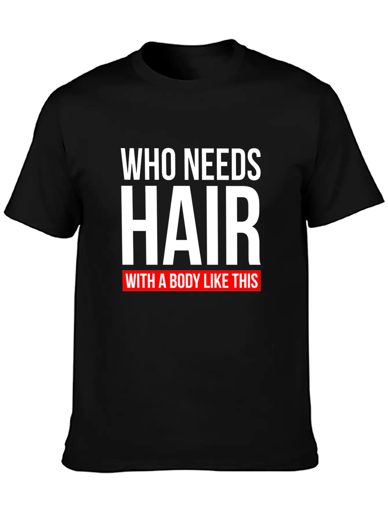 WHO NEEDS HAIR WITH A BODY LIKE THIS Relaxed Everyday Tee – Lightweight And Durable Cotton