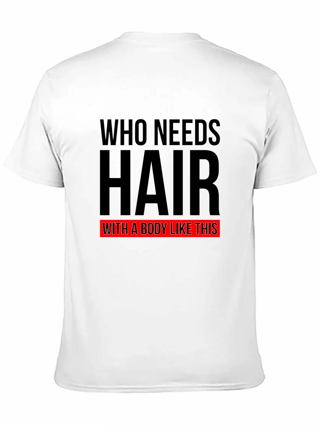 WHO NEEDS HAIR WITH A BODY LIKE THIS Relaxed Everyday Tee – Lightweight And Durable Cotton