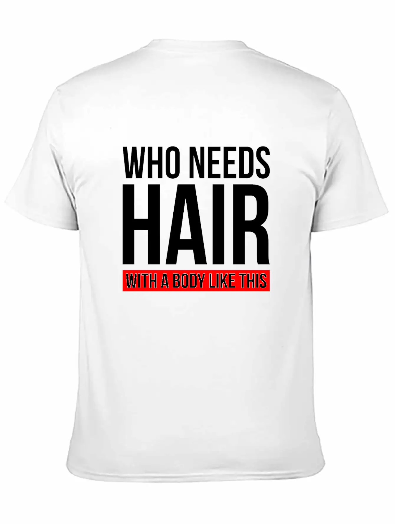 WHO NEEDS HAIR WITH A BODY LIKE THIS Relaxed Everyday Tee – Lightweight And Durable Cotton