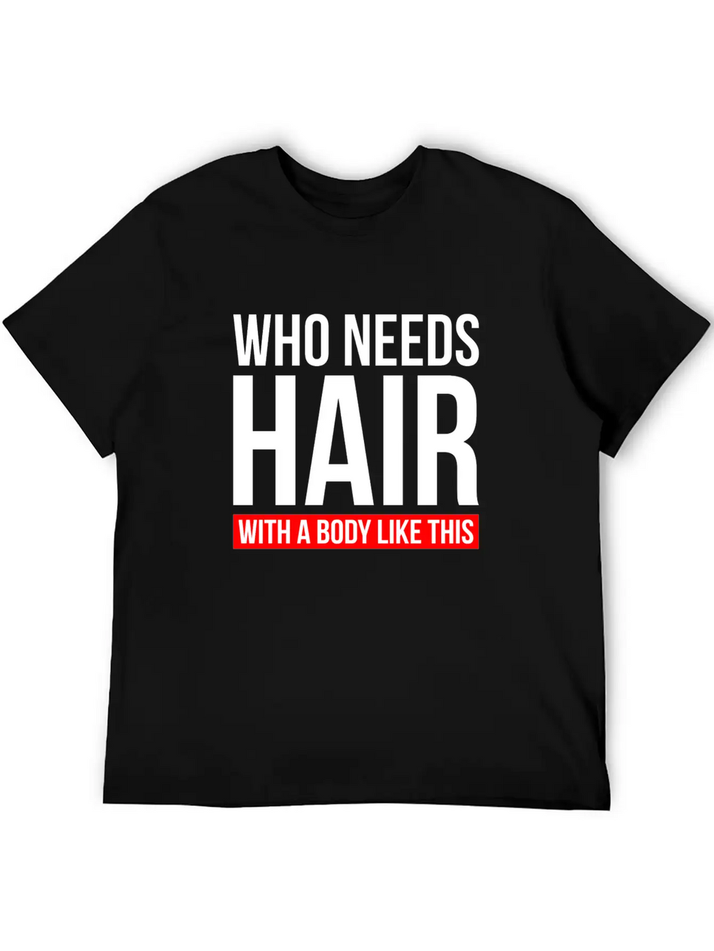 WHO NEEDS HAIR WITH A BODY LIKE THIS Relaxed Everyday Tee – Lightweight And Durable Cotton