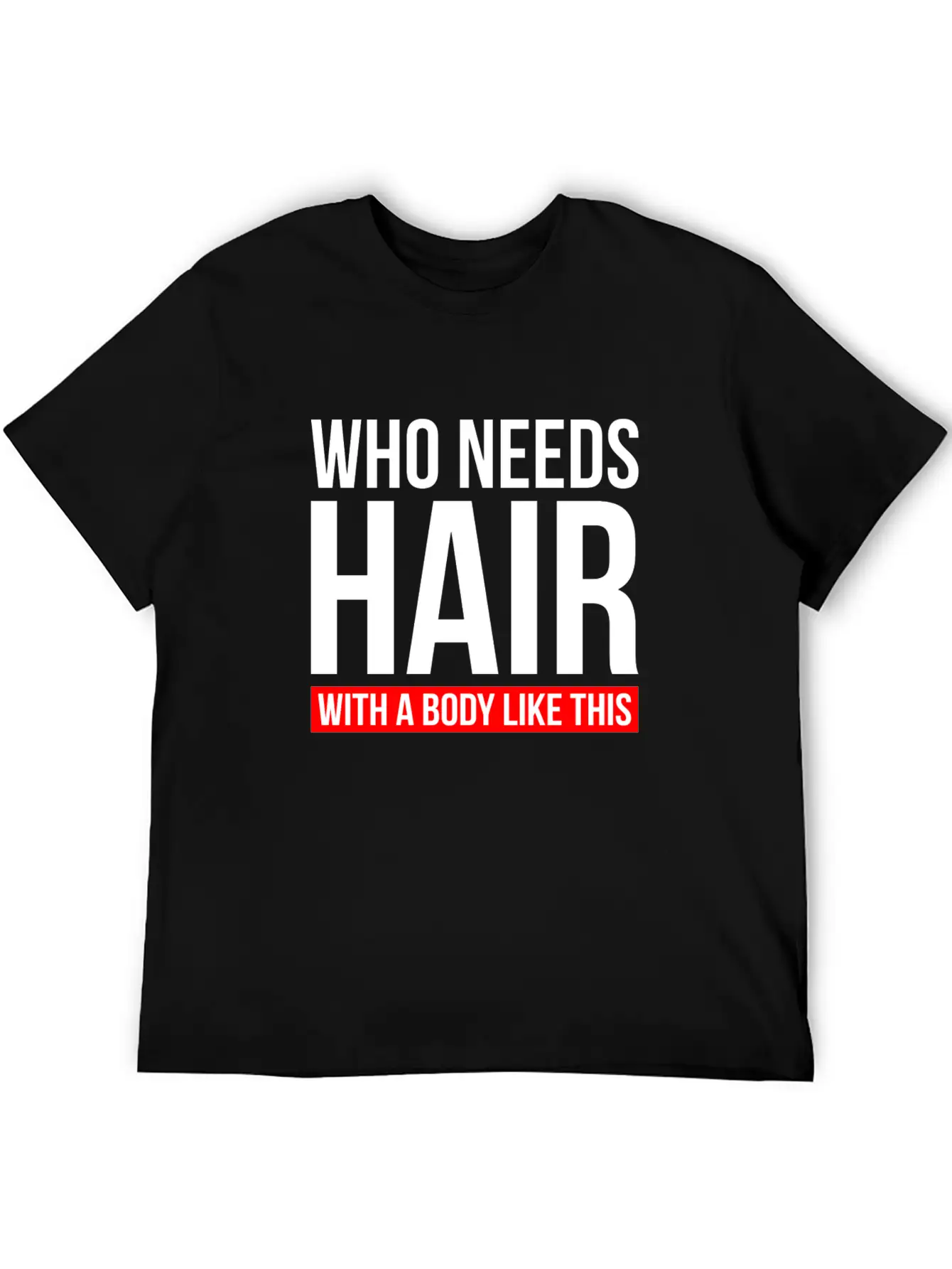 WHO NEEDS HAIR WITH A BODY LIKE THIS Relaxed Everyday Tee – Lightweight And Durable Cotton