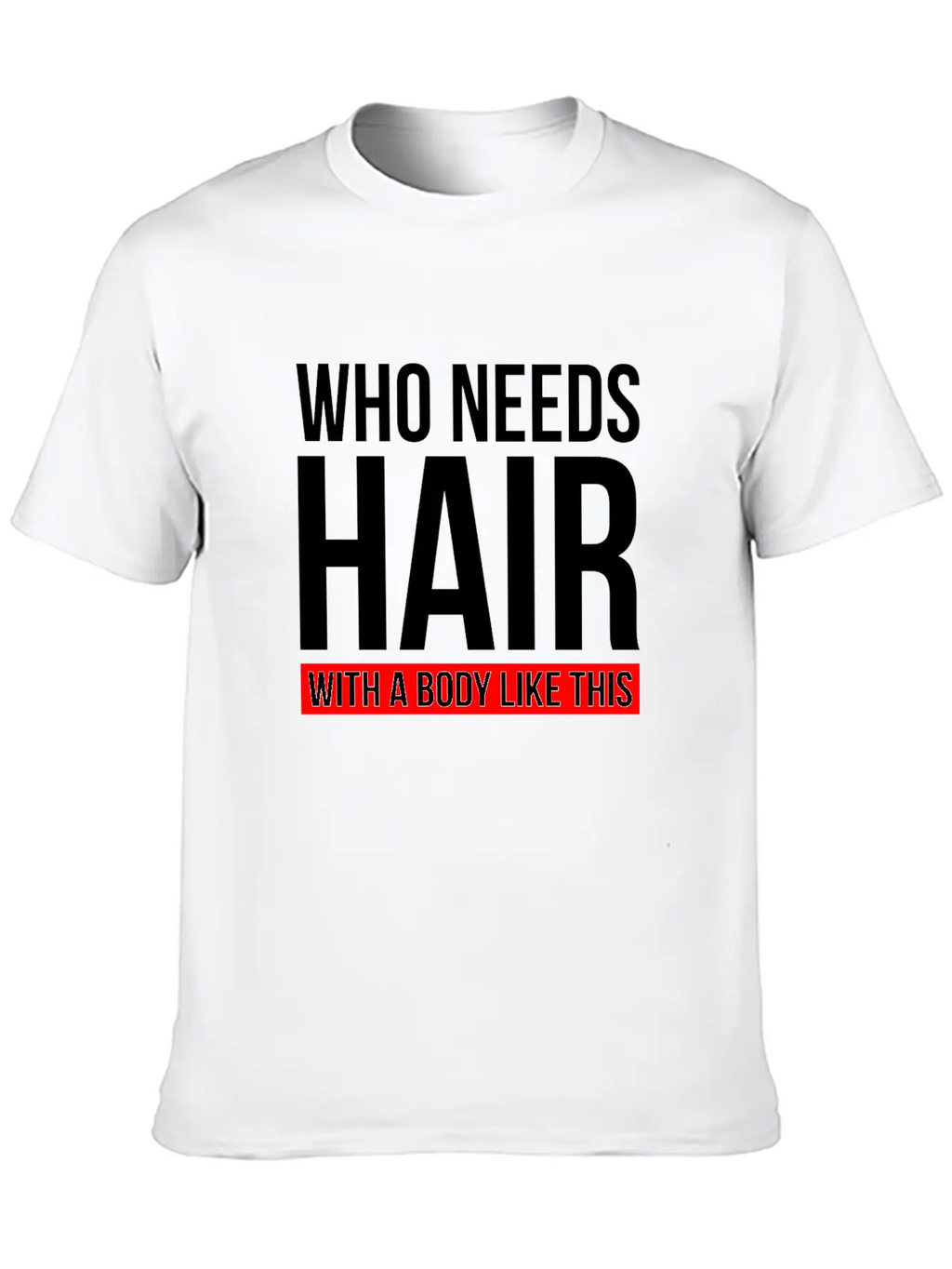 WHO NEEDS HAIR WITH A BODY LIKE THIS Relaxed Everyday Tee – Lightweight And Durable Cotton