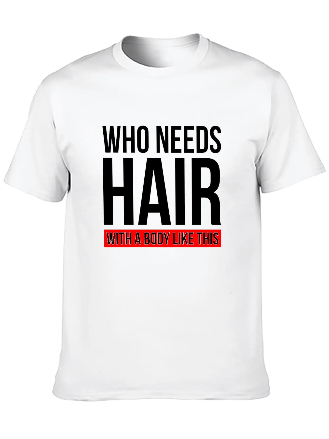 WHO NEEDS HAIR WITH A BODY LIKE THIS Relaxed Everyday Tee – Lightweight And Durable Cotton
