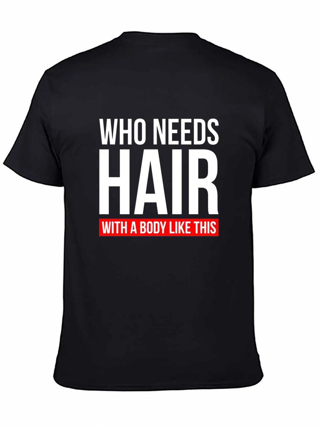 WHO NEEDS HAIR WITH A BODY LIKE THIS Relaxed Everyday Tee – Lightweight And Durable Cotton