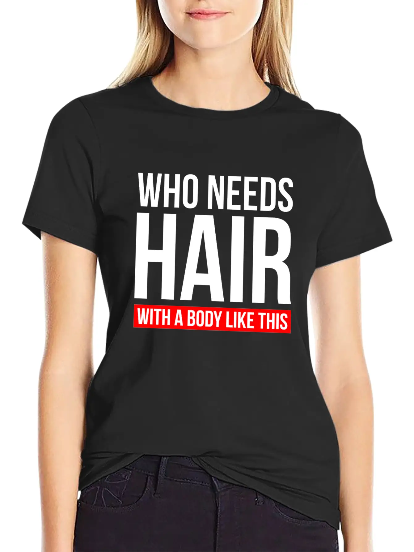 WHO NEEDS HAIR WITH A BODY LIKE THIS Relaxed Everyday Tee – Lightweight And Durable Cotton