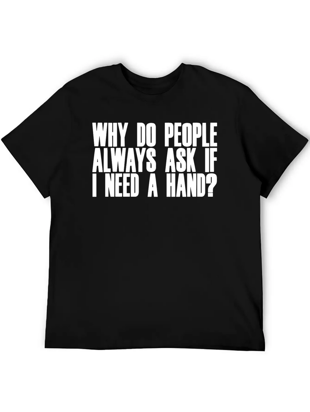 Why Do People Always Ask If I Need A Hand 2 Breathable Soft Cotton T-Shirt – Timeless Casual Look