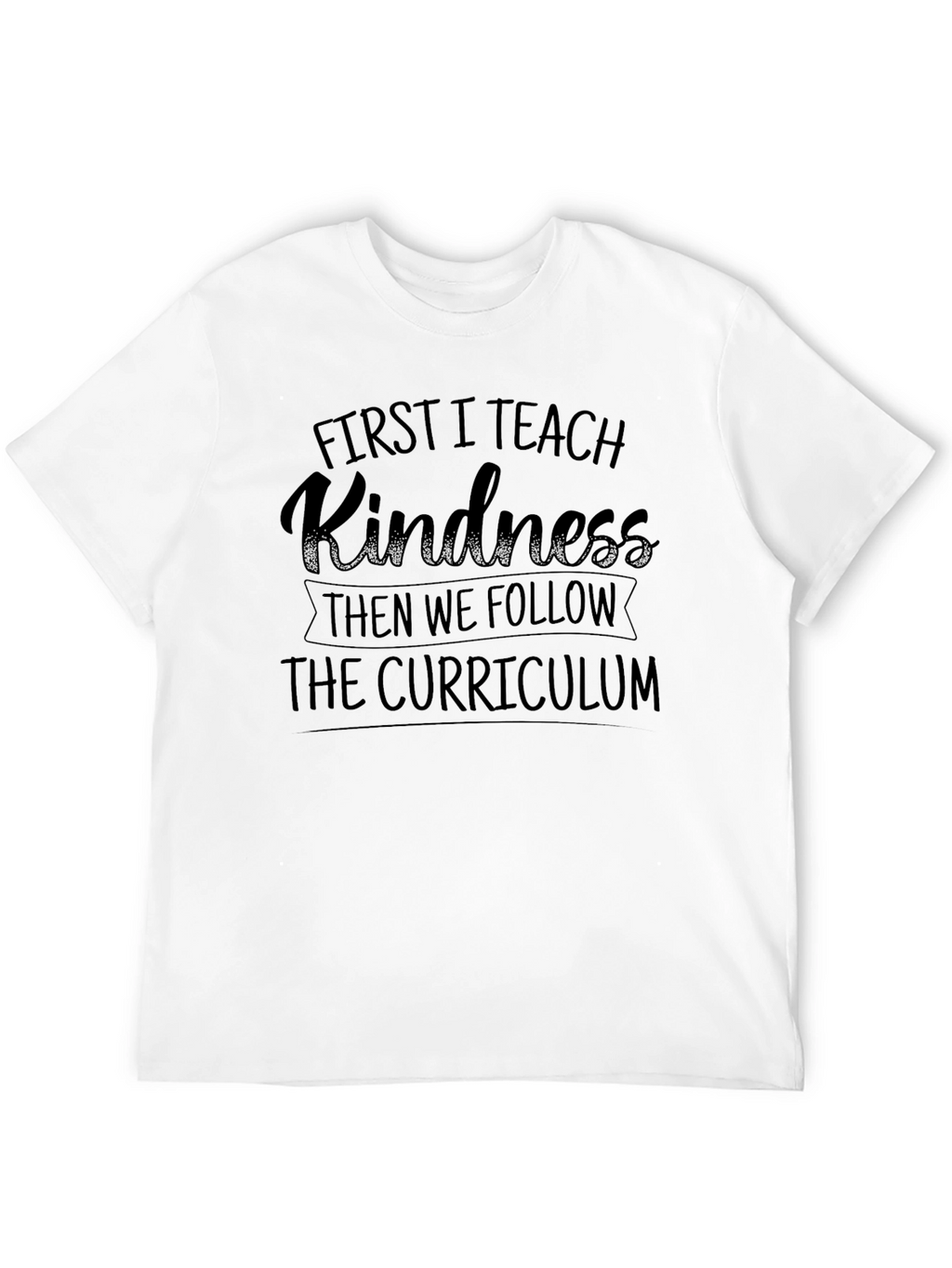 First I Teach Kindness T-Shirt